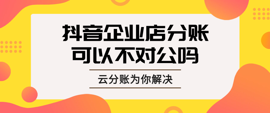 抖音企业店分账可以不对公吗（云方付分账系统帮你解决！）