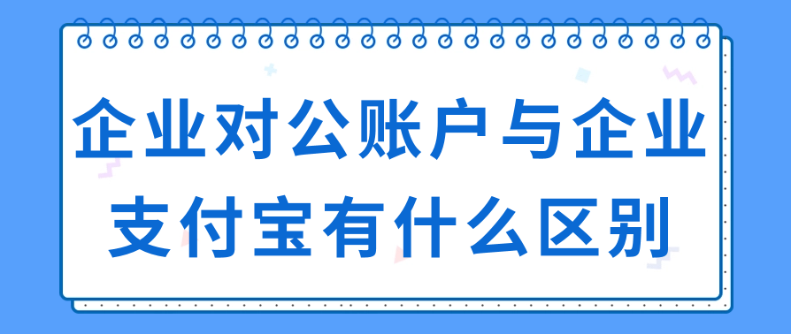 企业对公账户与企业支付宝有什么区别
