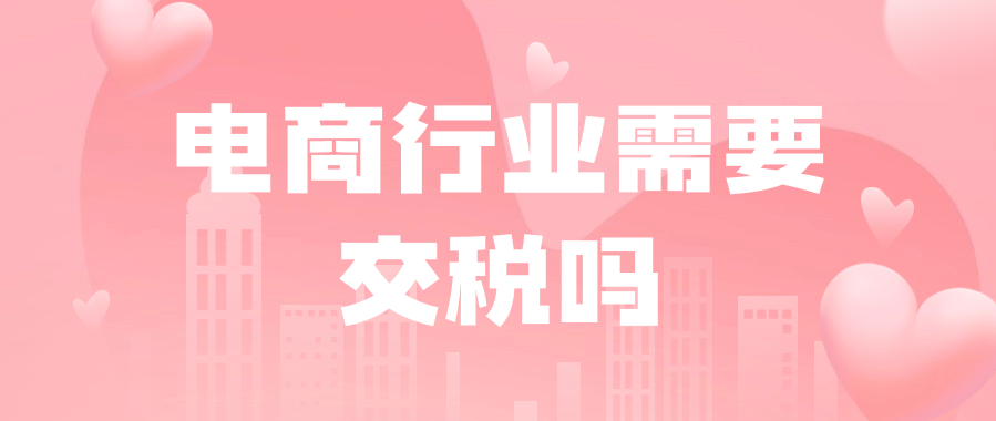 电商行业需要交税吗（电商企业要交税的种类）