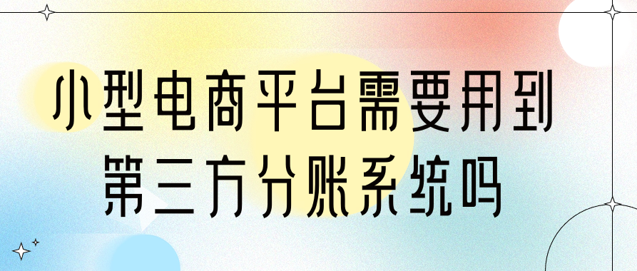 小型电商平台需要用到第三方分账系统吗