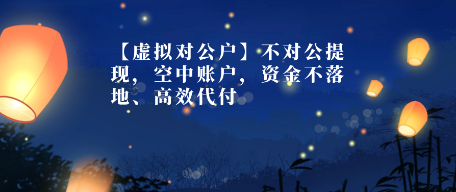 【虚拟对公户】不对公提现，空中账户，资金不落地、高效代付