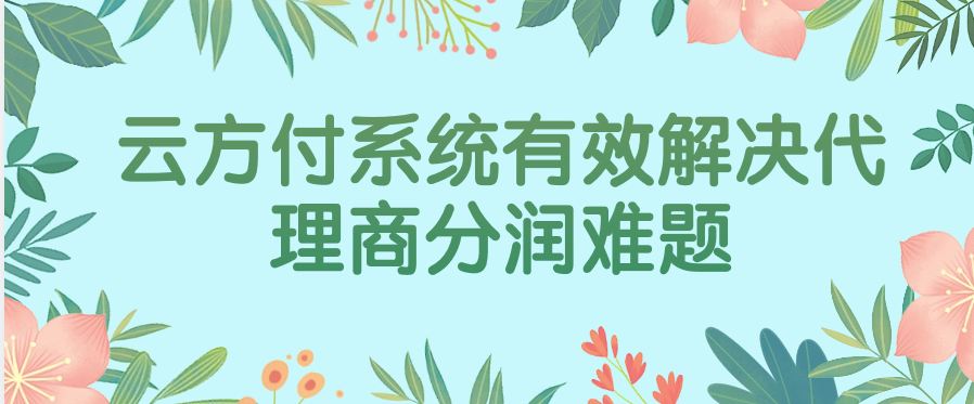 云方付系统有效解决代理商分润难题