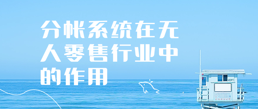 分帐系统在无人零售行业中的作用