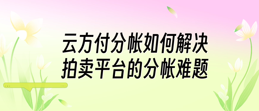 云方付分帐如何解决拍卖平台的分帐难题