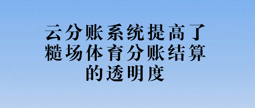 云分账系统提高了糙场体育分账结算的透明度