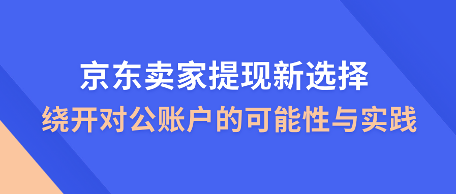 京东卖家提现新选择：绕开对公账户的可能性与实践