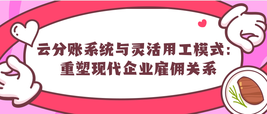 云分账系统与灵活用工模式：重塑现代企业雇佣关系