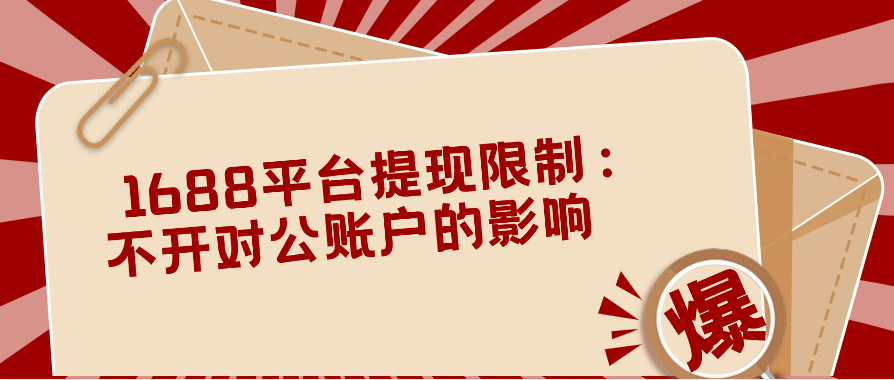  1688平台提现限制：不开对公账户的影响