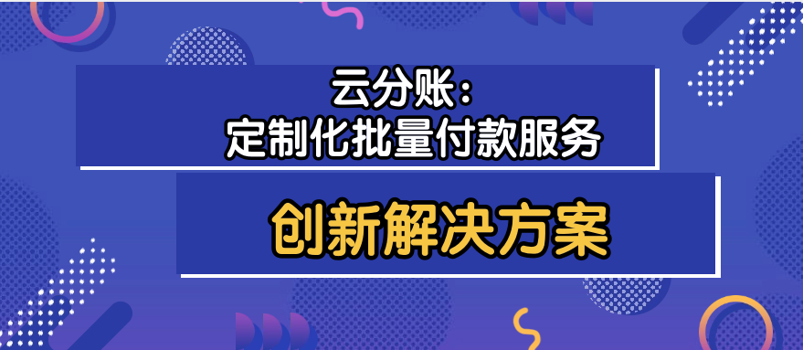 云分账：定制化批量付款服务的创新解决方案