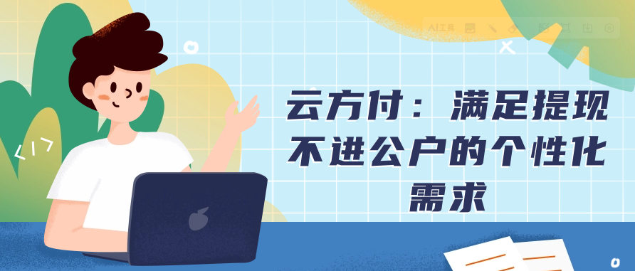 云方付：满足提现不进公户的个性化需求