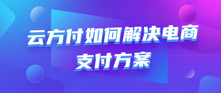云方付如何解决电商支付方案