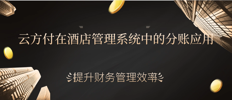 云方付在酒店管理系统中的分账应用（提升财务管理效率）