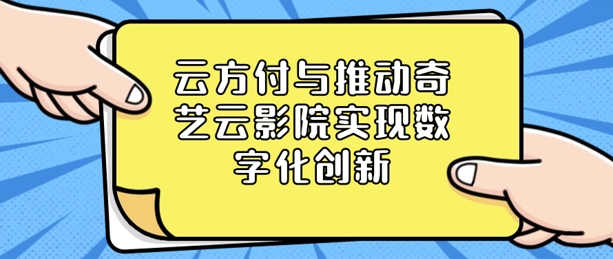 云方付与推动奇艺云影院实现数字化创新