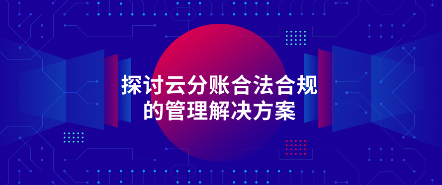 探讨云分账合法合规的管理解决方案