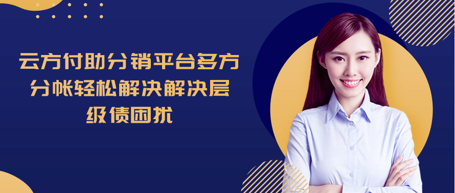云方付助分销平台多方分帐轻松解决解决层级债困扰
