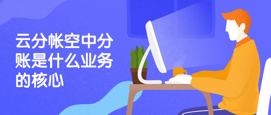 云分帐空中分账是什么业务的核心