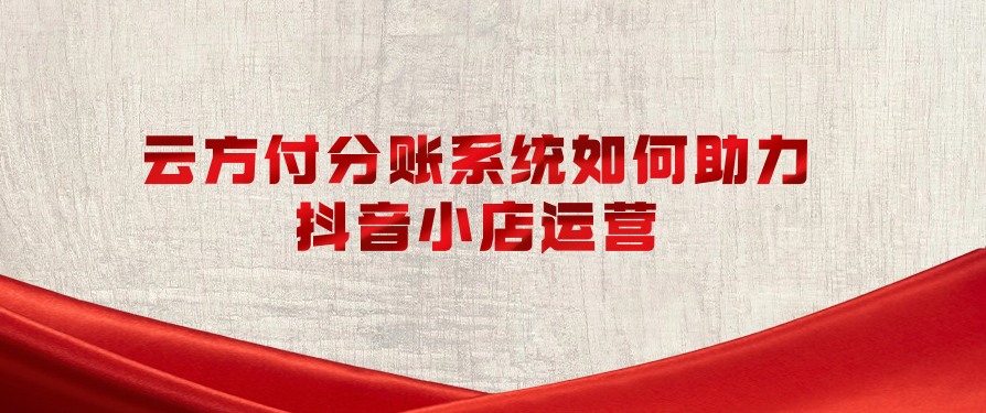 云方付分账系统如何助力抖音小店运营