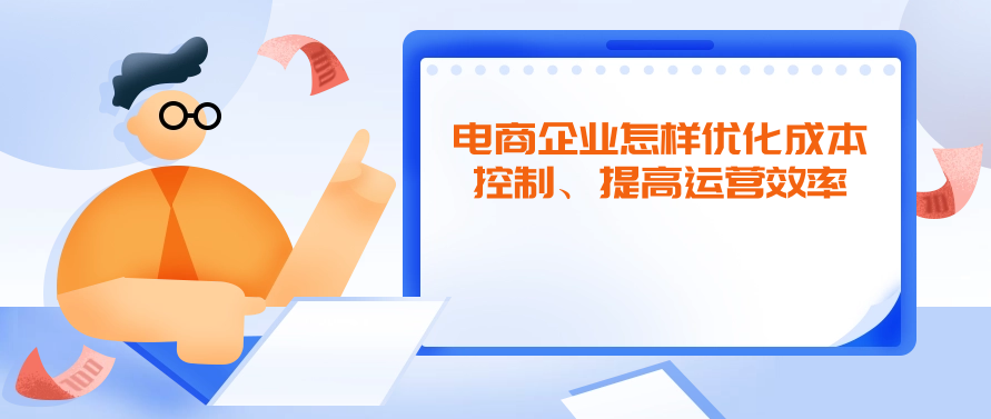 电商企业怎样优化成本控制、提高运营效率
