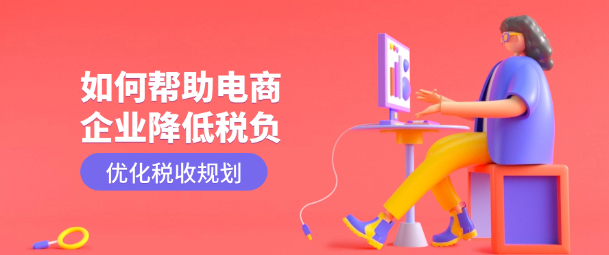 如何帮助电商企业降低税负，优化税收规划