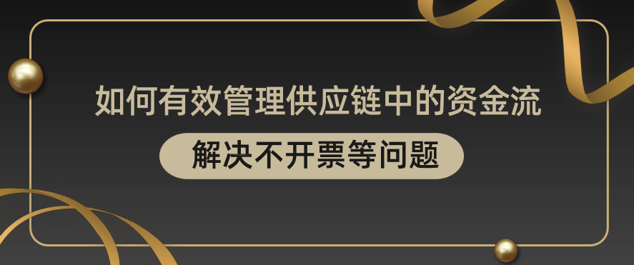 如何有效管理供应链中的资金流，解决不开票等问题