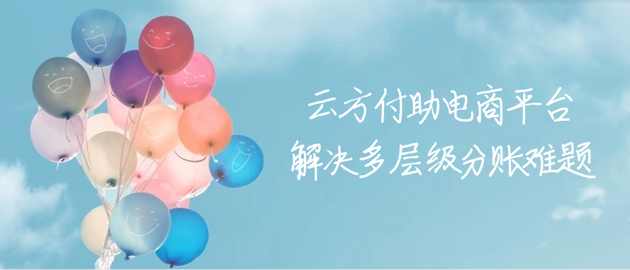 云方付助电商平台解决多层级分账难题