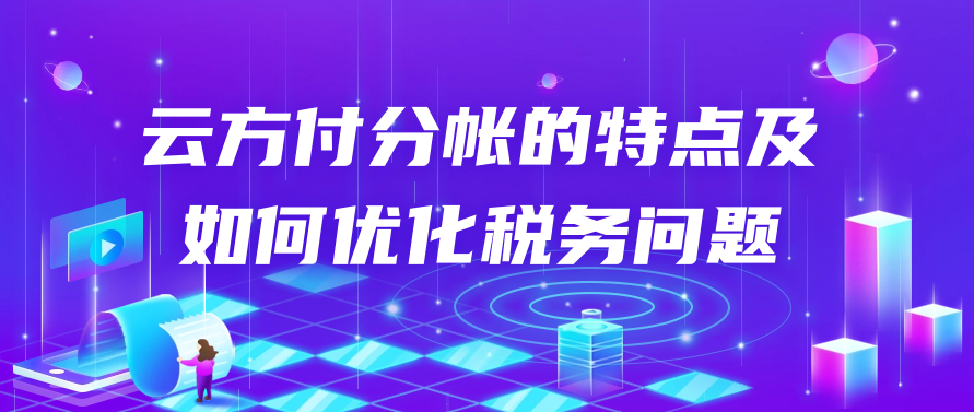 云方付分帐的特点及如何优化税务问题