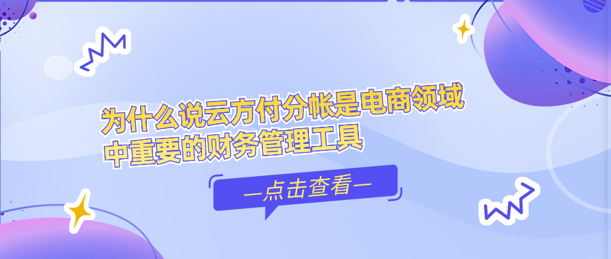 为什么说云方付分帐是电商领域中重要的财务管理工具
