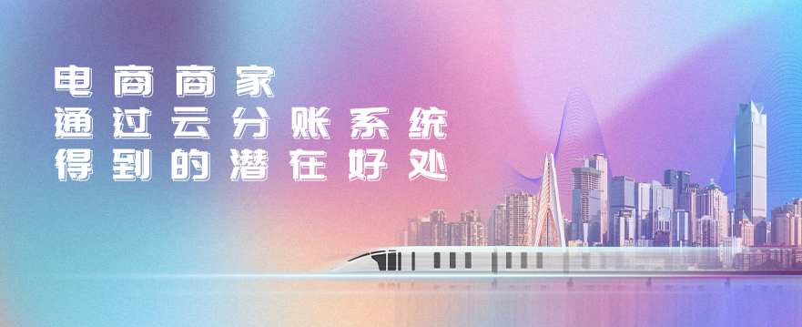 电商商家通过云分账系统得到的潜在好处