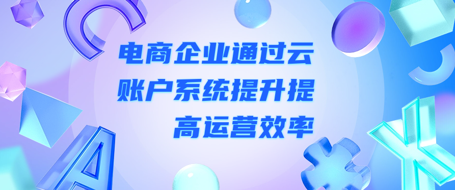 电商企业通过云账户系统提升提高运营效率
