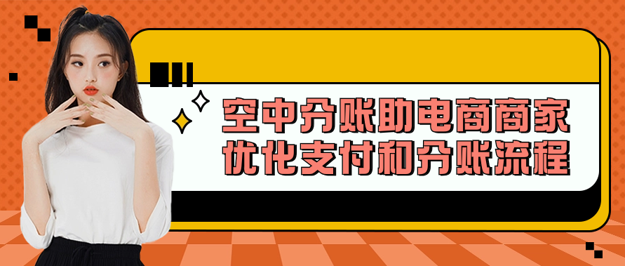空中分账助电商商家优化支付和分账流程