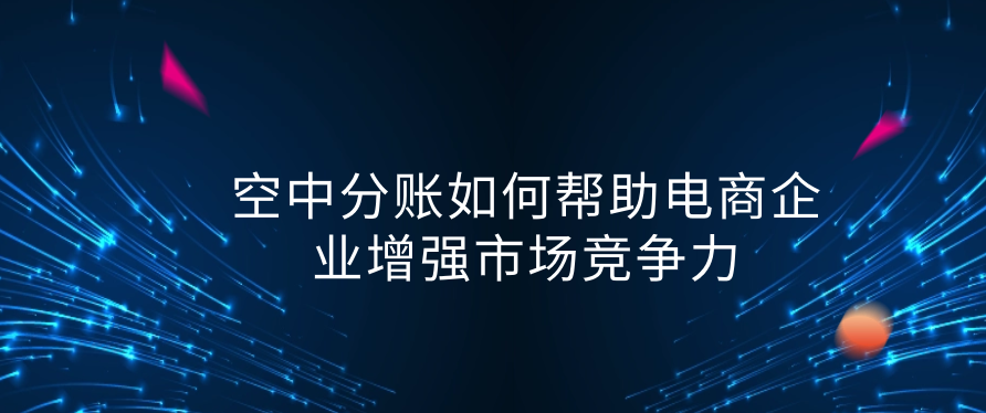 空中分账如何帮助电商企业增强市场竞争力
