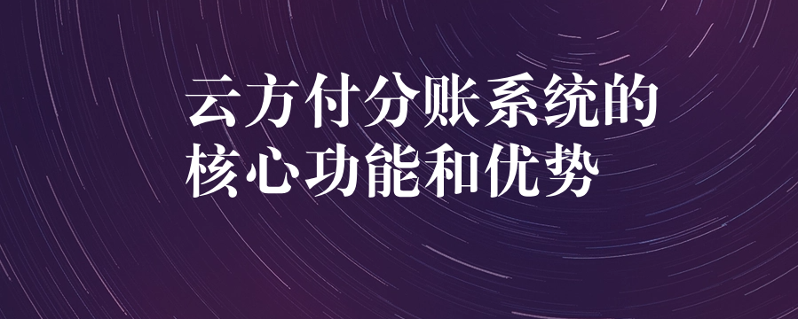 云方付分账系统的核心功能和优势