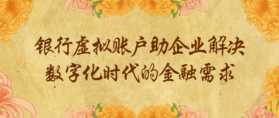 银行虚拟账户助企业解决数字化时代的金融需求
