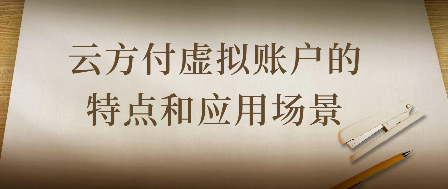 云方付虚拟账户的特点和应用场景