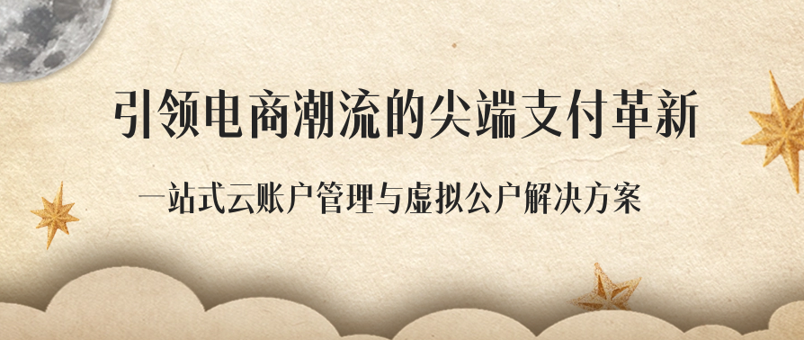 引领电商潮流的尖端支付革新：一站式云账户管理与虚拟公户解决方案