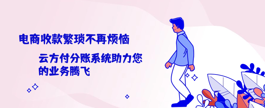 电商收款繁琐不再烦恼，云方付分账系统助力您的业务腾飞