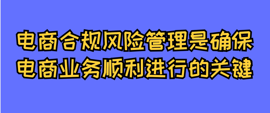 电商合规风险管理是确保电商业务顺利进行的关键