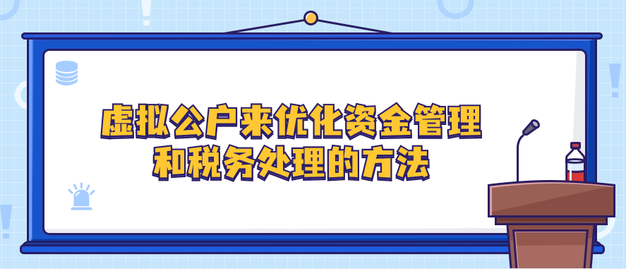 虚拟公户来优化资金管理和税务处理的方法