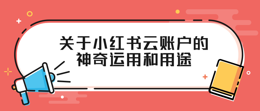 关于小红书云账户的神奇运用和用途