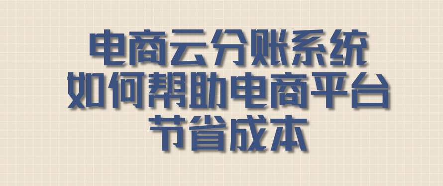  电商云分账系统如何帮助电商平台节省成本