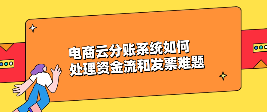 电商云分账系统如何处理资金流和发票难题