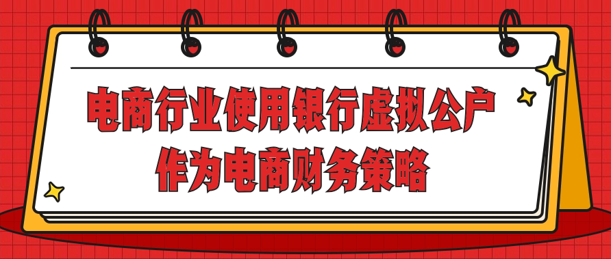 电商行业使用银行虚拟公户作为电商财务策略