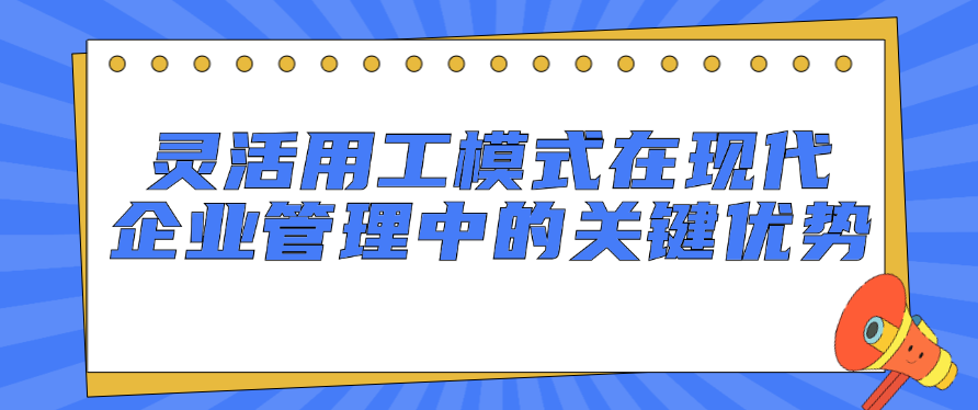 灵活用工模式在现代企业管理中的关键优势
