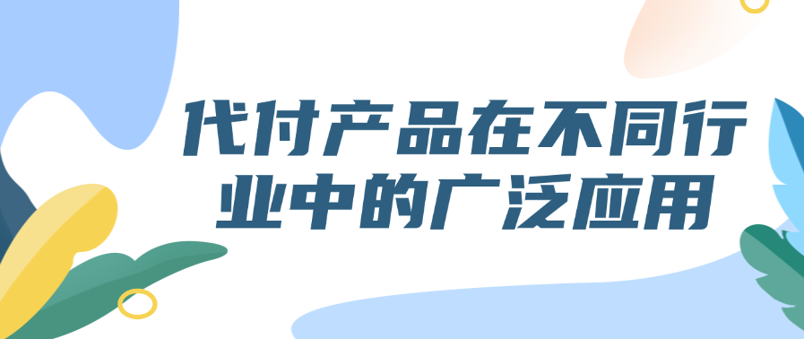 代付产品在不同行业中的广泛应用
