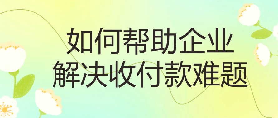 如何帮助企业解决收付款难题