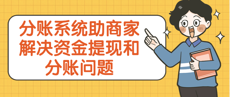 分账系统助商家解决资金提现和分账问题