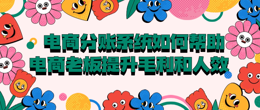 电商分账系统如何帮助电商老板提升毛利和人效