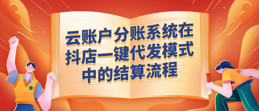 云账户分账系统在抖店一键代发模式中的结算流程