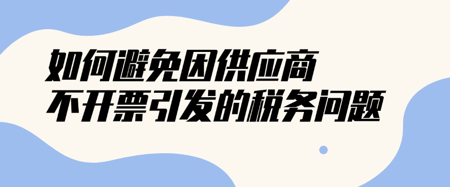 如何避免了因供应商不开票引发的税务问题