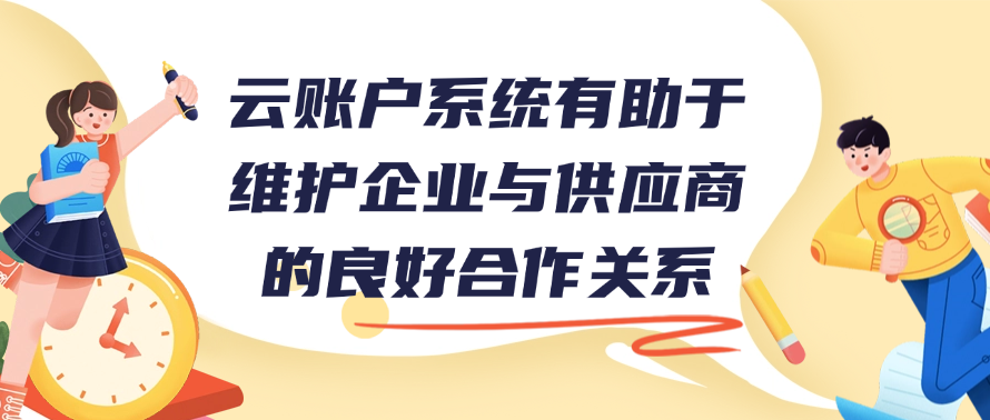 云账户系统有助于维护企业与供应商的良好合作关系